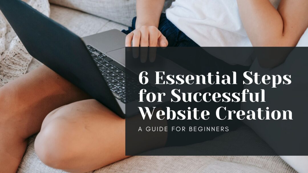 6 Essential Steps for Successful Website Creation: A Guide for Beginners